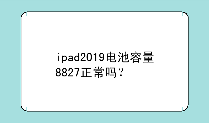 ipad2019电池容量8827正常吗？