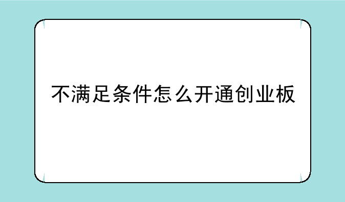 不满足条件怎么开通创业板