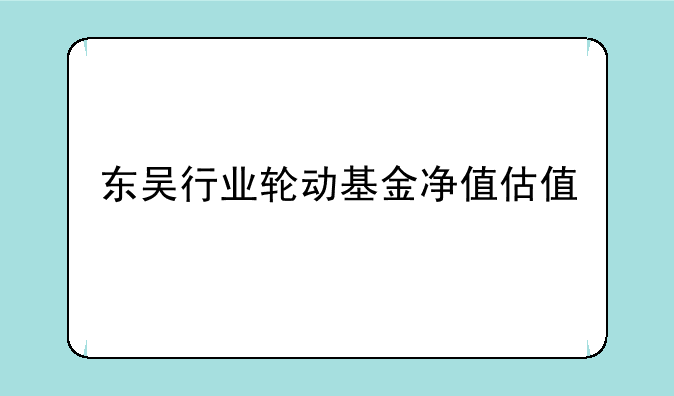 东吴行业轮动基金净值估值