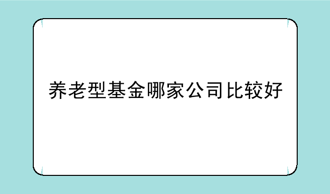 养老型基金哪家公司比较好