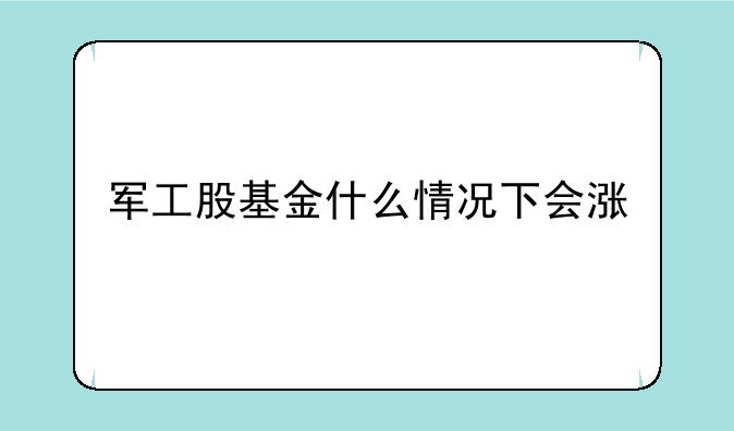 军工股基金什么情况下会涨