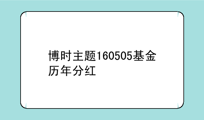 博时主题160505基金历年分红