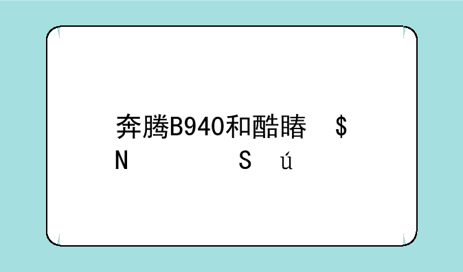 奔腾B940和酷睿I5哪个比较好