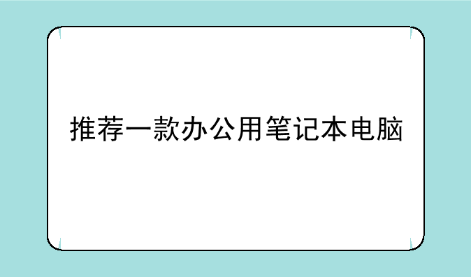 推荐一款办公用笔记本电脑