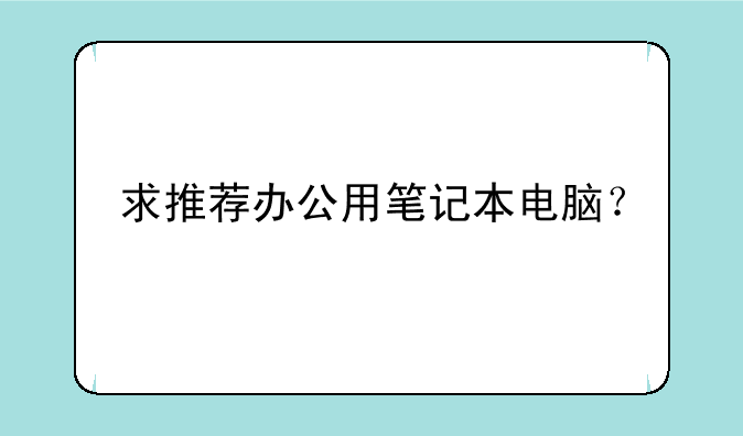 求推荐办公用笔记本电脑？