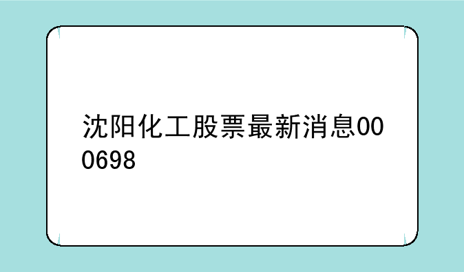 沈阳化工股票最新消息000698