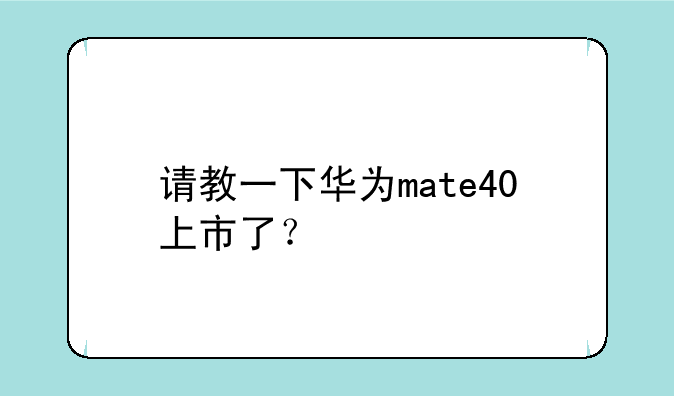 请教一下华为mate40上市了？