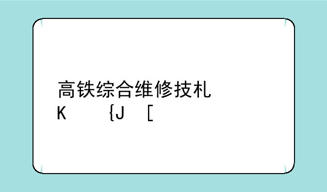 高铁综合维修技术累不累？