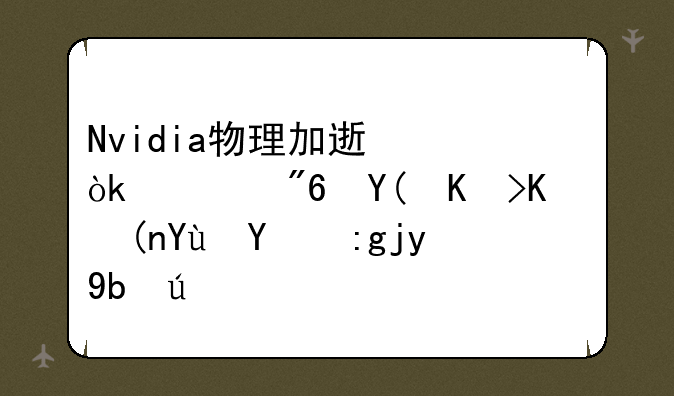 Nvidia物理加速：游戏和专业领域的革新力量
