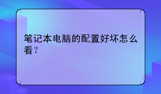 笔记本电脑的配置好坏怎么看?
