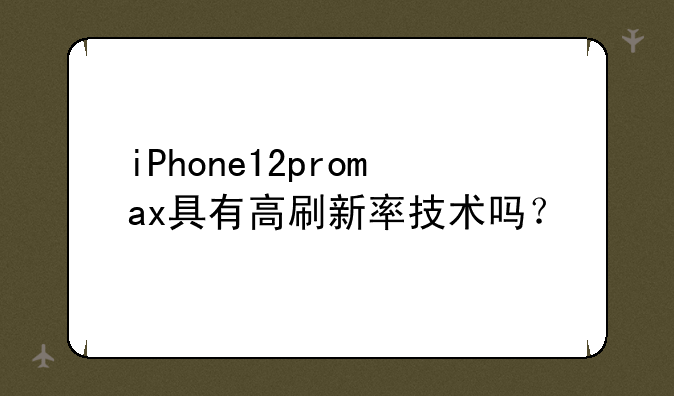 iPhone12promax具有高刷新率技术吗？