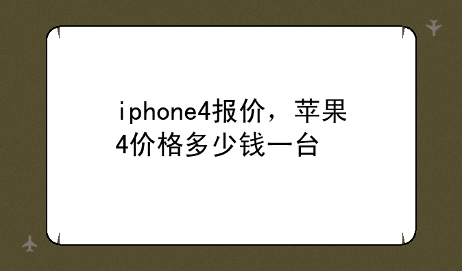 iphone4报价，苹果4价格多少钱一台