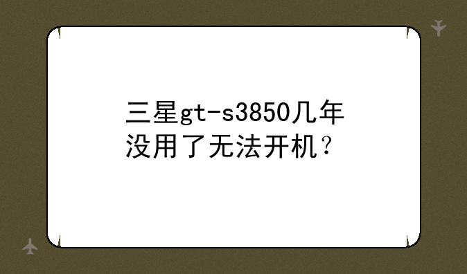 三星gt-s3850几年没用了无法开机？