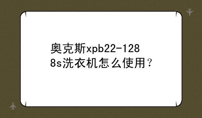 奥克斯xpb22-1288s洗衣机怎么使用？