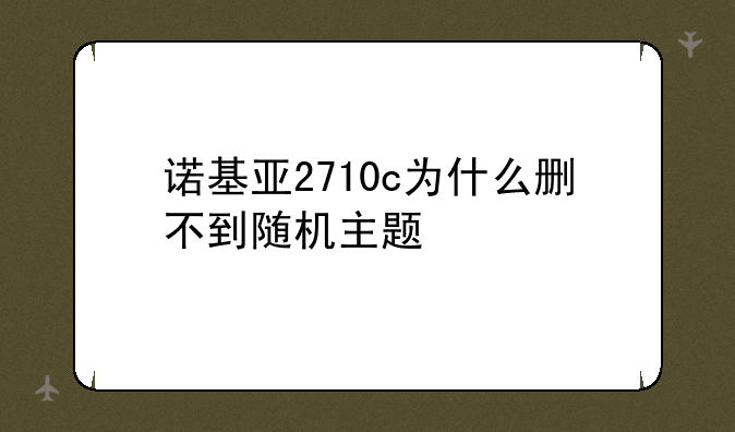 诺基亚2710c为什么删不到随机主题