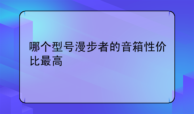 哪个型号漫步者的音箱性价比最高