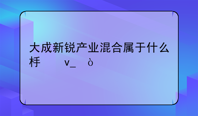 大成新锐产业混合属于什么板块？