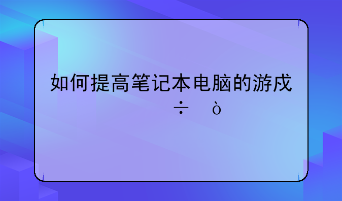 如何提高笔记本电脑的游戏性能？