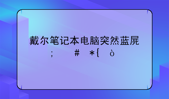 戴尔笔记本电脑突然蓝屏怎么办？