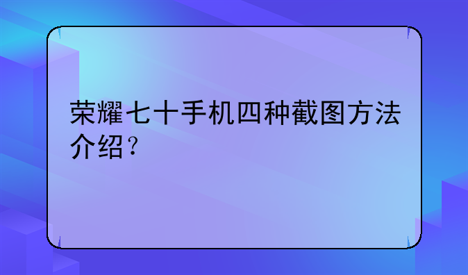荣耀七十手机四种截图方法介绍？