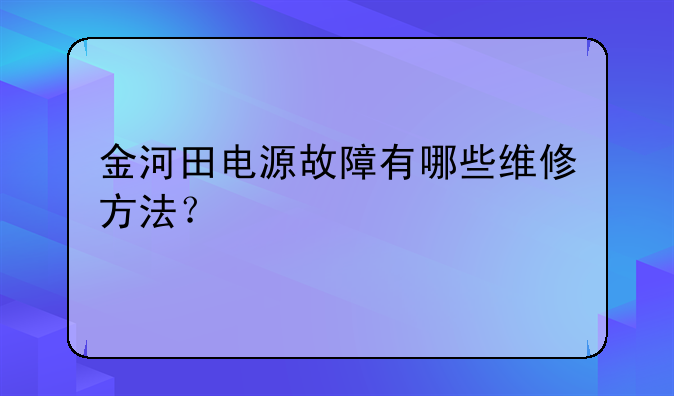 金河田电源故障有哪些维修方法？