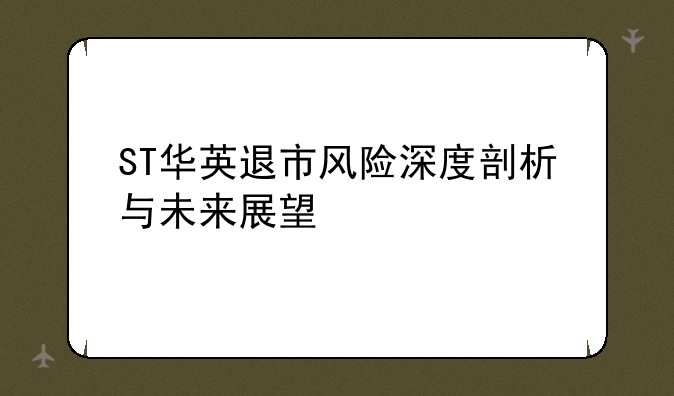 ST华英退市风险深度剖析与未来展望