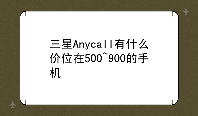 三星Anycall有什么价位在500~900的手机