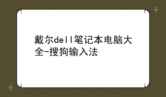 戴尔dell笔记本电脑大全-搜狗输入法