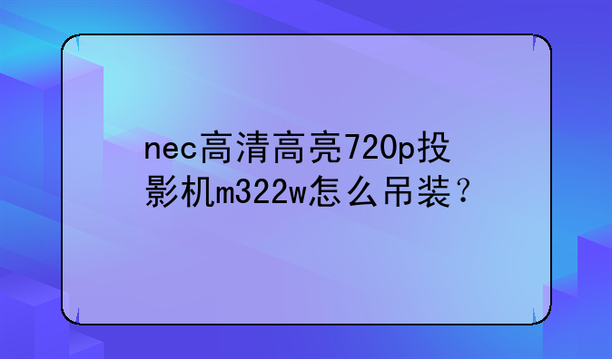 nec高清高亮720p投影机m322w怎么吊装？