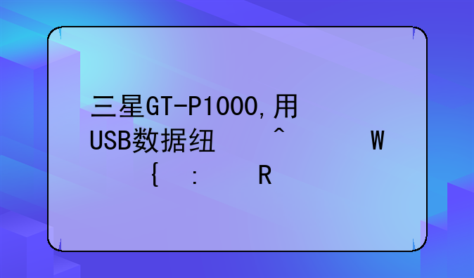三星GT-P1000,用USB数据线无法连接电脑