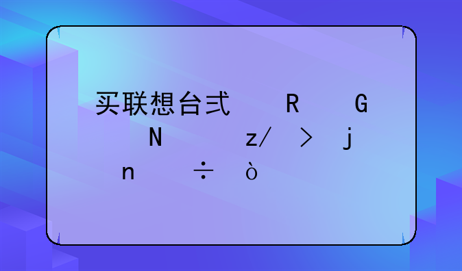 买联想台式电脑买哪个型号的更好？