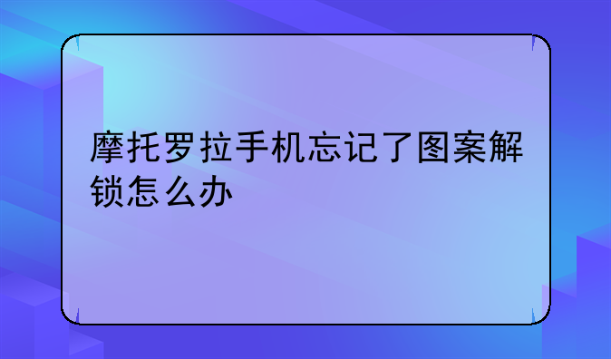 摩托罗拉手机忘记了图案解锁怎么办