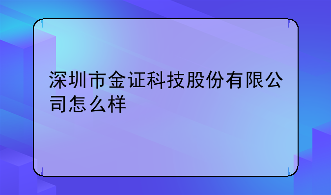 深圳市金证科技股份有限公司怎么样