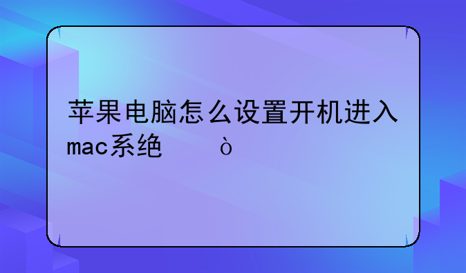 苹果电脑怎么设置开机进入mac系统？