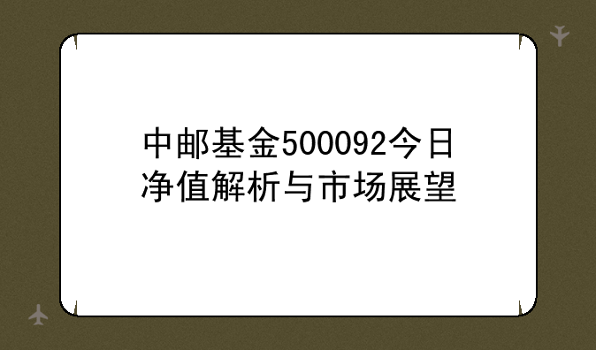 中邮基金500092今日净值解析与市场展望