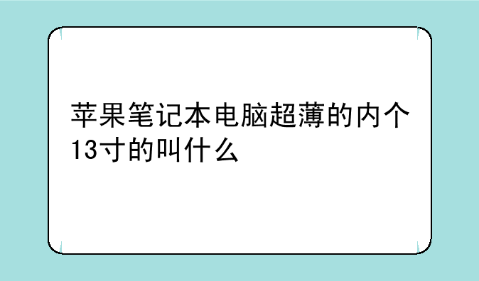 苹果笔记本电脑超薄的内个13寸的叫什么