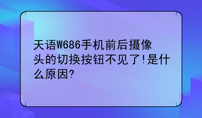 天语W686手机前后摄像头的切换按钮不见了!是什么原因?