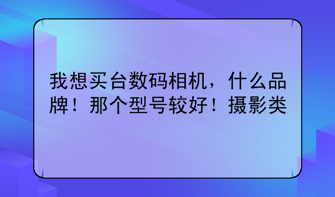 我想买台数码相机，什么品牌！那个型号较好！摄影类