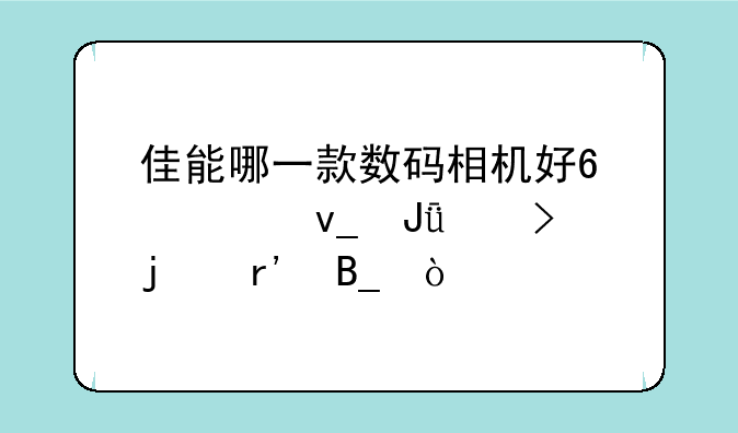 佳能哪一款数码相机好?1000块钱左右的有吗？