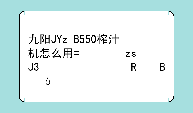 九阳JYz-B550榨汁机怎么用?水果和水一起放吗？