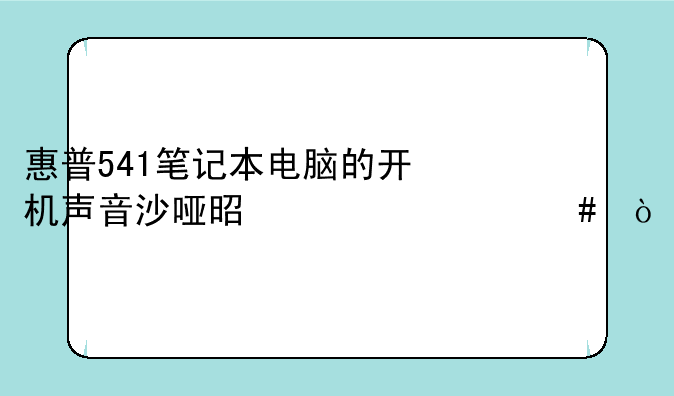 惠普541笔记本电脑的开机声音沙哑是为什么？