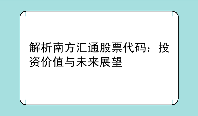 解析南方汇通股票代码：投资价值与未来展望