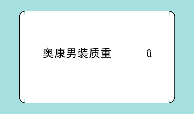 奥康男装质量深度剖析：专业视角下的品质解读