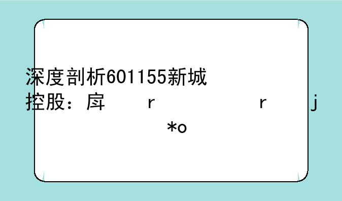 深度剖析601155新城控股：房地产市场的稳健力量