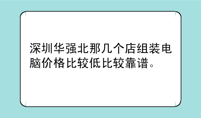深圳华强北那几个店组装电脑价格比较低比较靠谱。