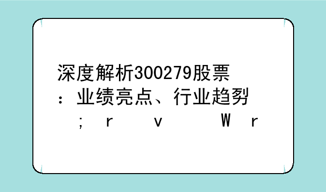 深度解析300279股票：业绩亮点、行业趋势与未来展望