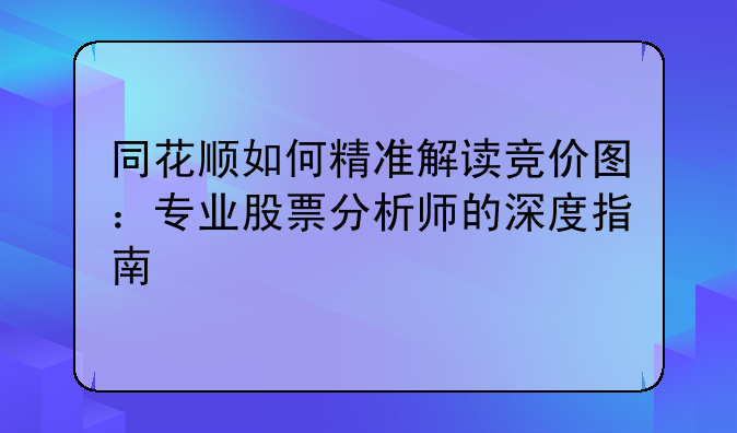 同花顺如何精准解读竞价图：专业股票分析师的深度指南