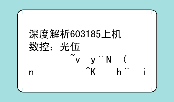 深度解析603185上机数控：光伏设备领域的领航者与技术创新者