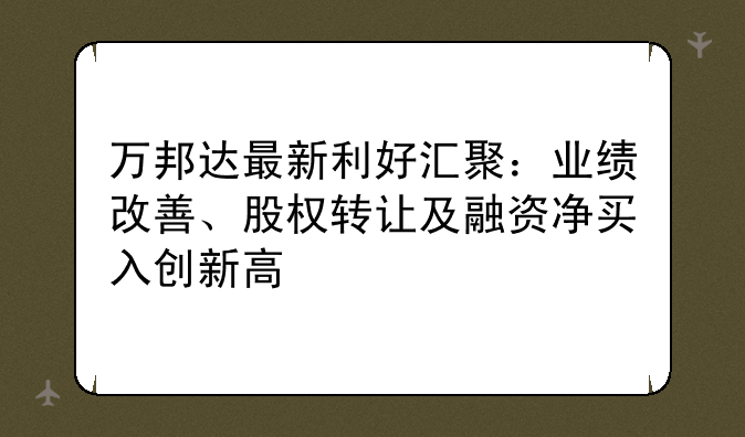 万邦达最新利好汇聚：业绩改善、股权转让及融资净买入创新高