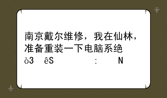 南京戴尔维修，我在仙林，准备重装一下电脑系统，应该去哪里